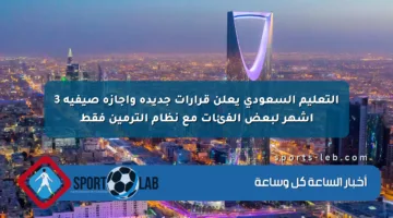 التعليم السعودي يعلن قرارات جديدة وإجازة صيفية 3 أشهر لبعض الفئات مع نظام الترمين فقط